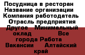 Посудница в ресторан › Название организации ­ Компания-работодатель › Отрасль предприятия ­ Другое › Минимальный оклад ­ 15 000 - Все города Работа » Вакансии   . Алтайский край